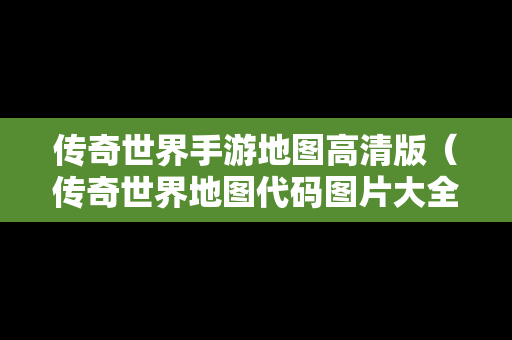 传奇世界手游地图高清版（传奇世界地图代码图片大全）