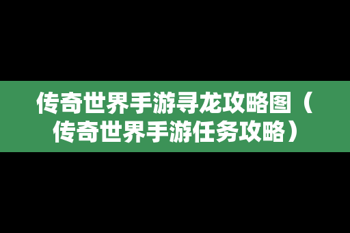 传奇世界手游寻龙攻略图（传奇世界手游任务攻略）