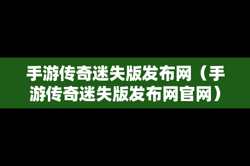 手游传奇迷失版发布网（手游传奇迷失版发布网官网）