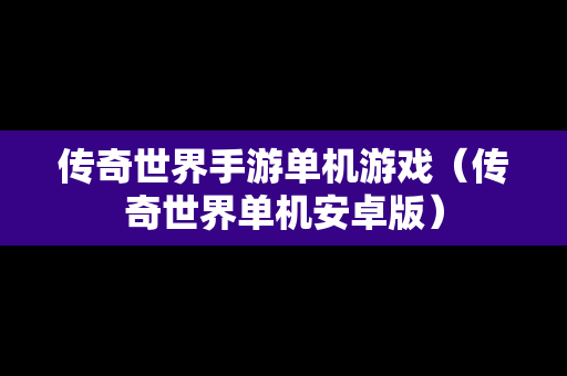 传奇世界手游单机游戏（传奇世界单机安卓版）