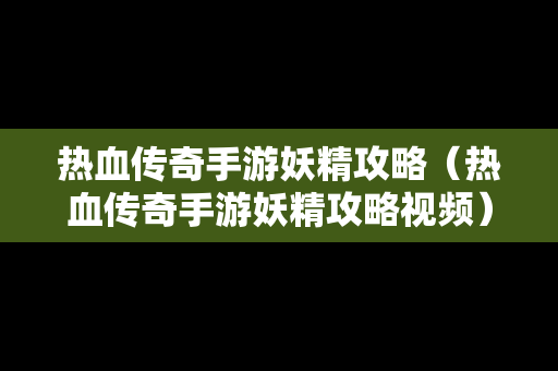 热血传奇手游妖精攻略（热血传奇手游妖精攻略视频）