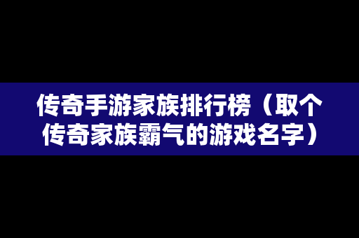 传奇手游家族排行榜（取个传奇家族霸气的游戏名字）