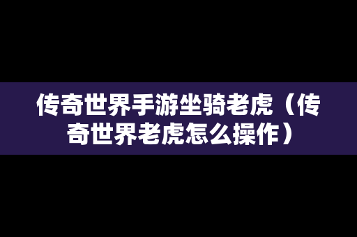 传奇世界手游坐骑老虎（传奇世界老虎怎么操作）