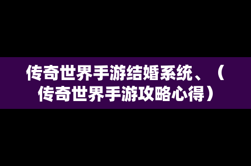 传奇世界手游结婚系统、（传奇世界手游攻略心得）