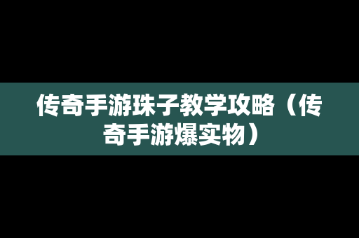 传奇手游珠子教学攻略（传奇手游爆实物）