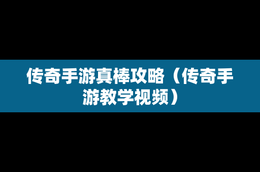 传奇手游真棒攻略（传奇手游教学视频）