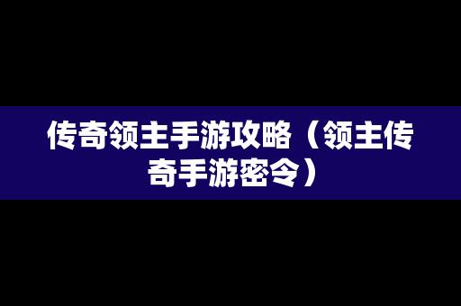 传奇领主手游攻略（领主传奇手游密令）