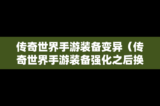 传奇世界手游装备变异（传奇世界手游装备强化之后换装怎么办）