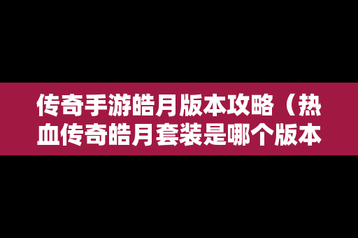 传奇手游皓月版本攻略（热血传奇皓月套装是哪个版本）