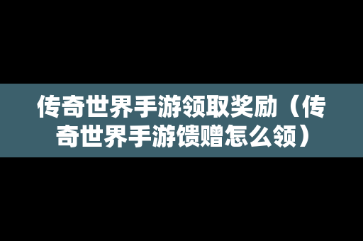 传奇世界手游领取奖励（传奇世界手游馈赠怎么领）