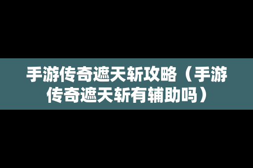 手游传奇遮天斩攻略（手游传奇遮天斩有辅助吗）