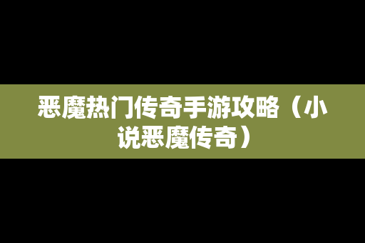 恶魔热门传奇手游攻略（小说恶魔传奇）