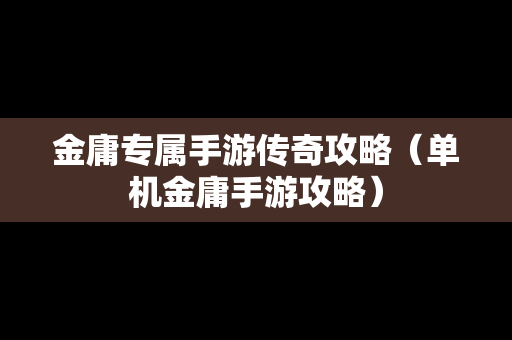 金庸专属手游传奇攻略（单机金庸手游攻略）