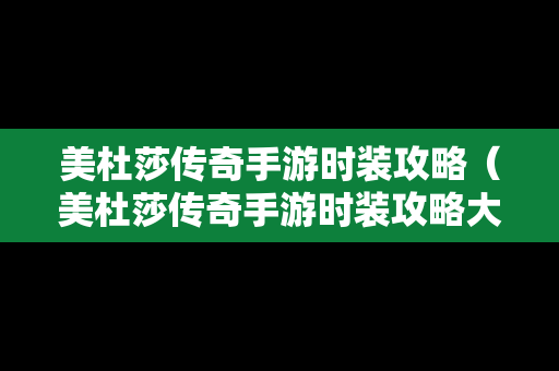 美杜莎传奇手游时装攻略（美杜莎传奇手游时装攻略大全）