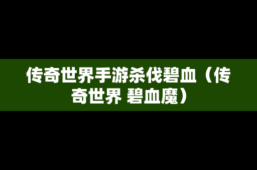 传奇世界手游杀伐碧血（传奇世界 碧血魔）