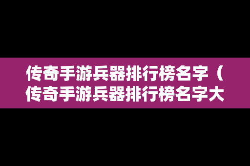 传奇手游兵器排行榜名字（传奇手游兵器排行榜名字大全）