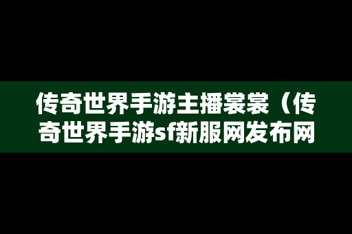 传奇世界手游主播裳裳（传奇世界手游sf新服网发布网）