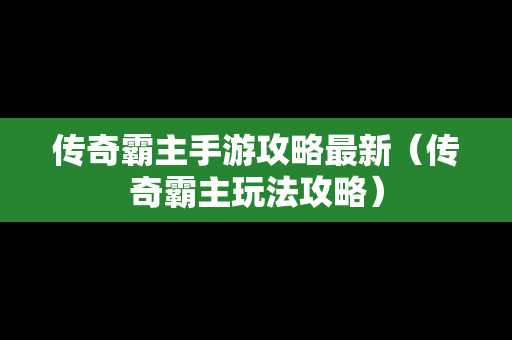 传奇霸主手游攻略最新（传奇霸主玩法攻略）