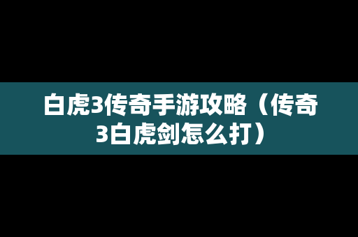 白虎3传奇手游攻略（传奇3白虎剑怎么打）