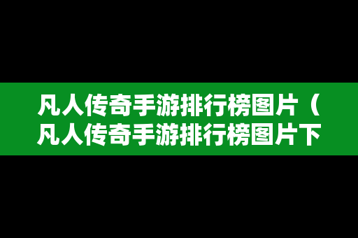 凡人传奇手游排行榜图片（凡人传奇手游排行榜图片下载）