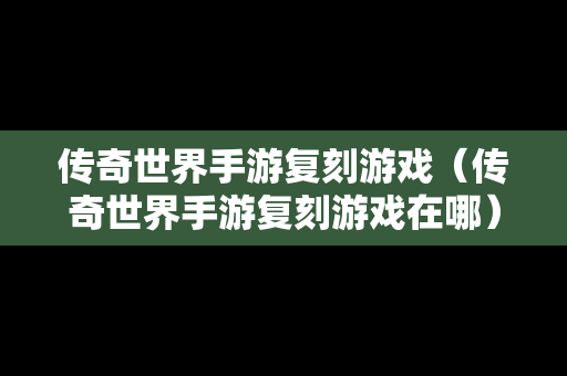 传奇世界手游复刻游戏（传奇世界手游复刻游戏在哪）