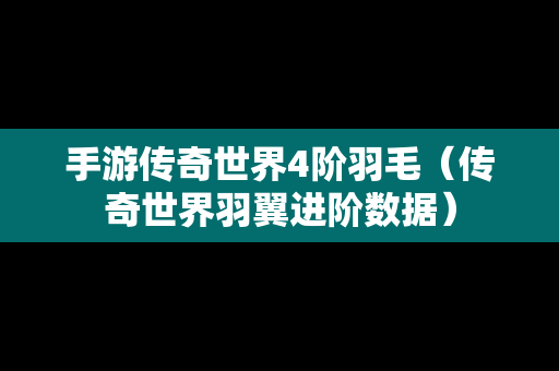 手游传奇世界4阶羽毛（传奇世界羽翼进阶数据）