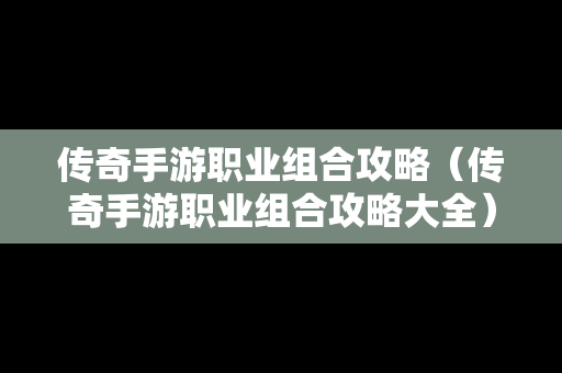 传奇手游职业组合攻略（传奇手游职业组合攻略大全）