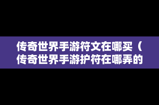 传奇世界手游符文在哪买（传奇世界手游护符在哪弄的）