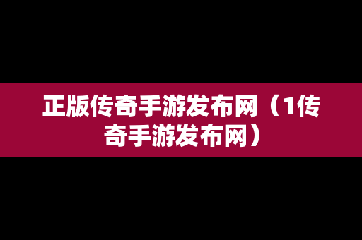 正版传奇手游发布网（1传奇手游发布网）