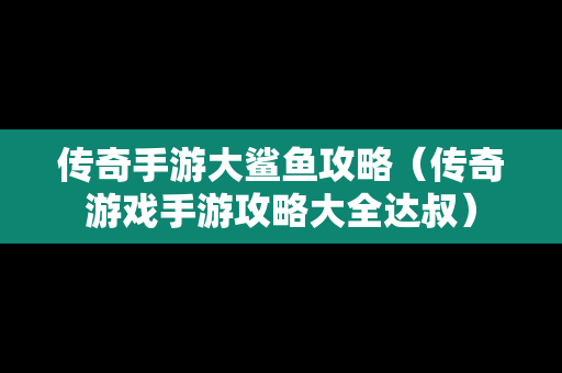 传奇手游大鲨鱼攻略（传奇游戏手游攻略大全达叔）