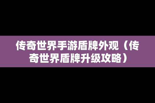 传奇世界手游盾牌外观（传奇世界盾牌升级攻略）