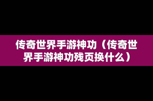 传奇世界手游神功（传奇世界手游神功残页换什么）