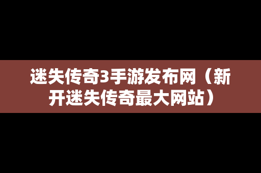 迷失传奇3手游发布网（新开迷失传奇最大网站）