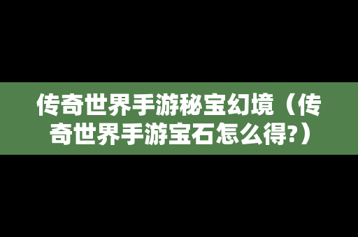 传奇世界手游秘宝幻境（传奇世界手游宝石怎么得?）