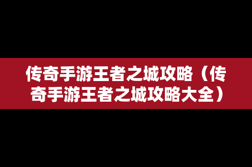 传奇手游王者之城攻略（传奇手游王者之城攻略大全）