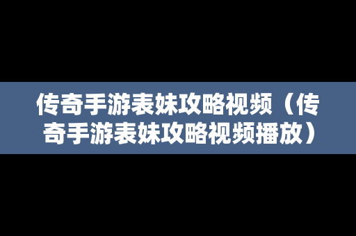 传奇手游表妹攻略视频（传奇手游表妹攻略视频播放）