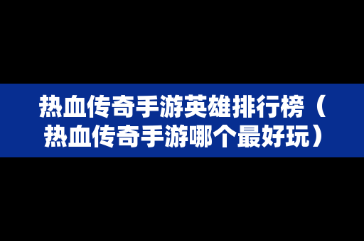 热血传奇手游英雄排行榜（热血传奇手游哪个最好玩）