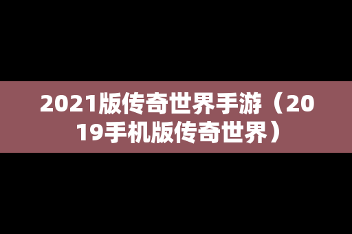 2021版传奇世界手游（2019手机版传奇世界）