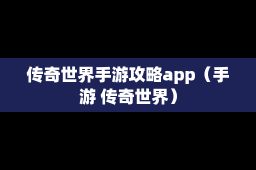 传奇世界手游攻略app（手游 传奇世界）