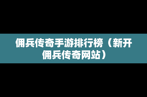 佣兵传奇手游排行榜（新开佣兵传奇网站）