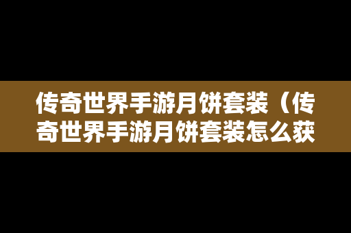 传奇世界手游月饼套装（传奇世界手游月饼套装怎么获得）