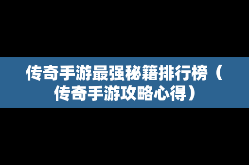 传奇手游最强秘籍排行榜（传奇手游攻略心得）