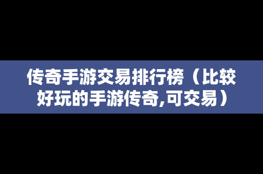 传奇手游交易排行榜（比较好玩的手游传奇,可交易）