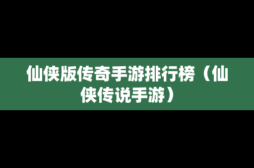 仙侠版传奇手游排行榜（仙侠传说手游）