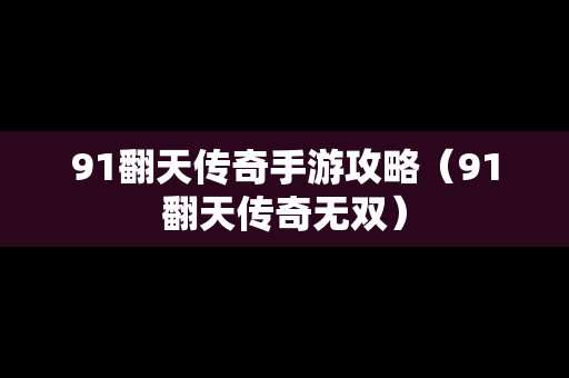 91翻天传奇手游攻略（91翻天传奇无双）