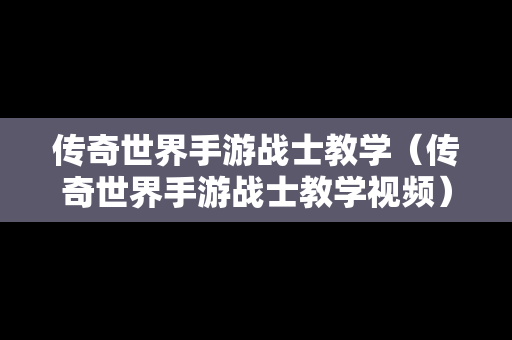 传奇世界手游战士教学（传奇世界手游战士教学视频）