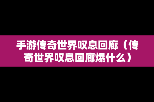 手游传奇世界叹息回廊（传奇世界叹息回廊爆什么）