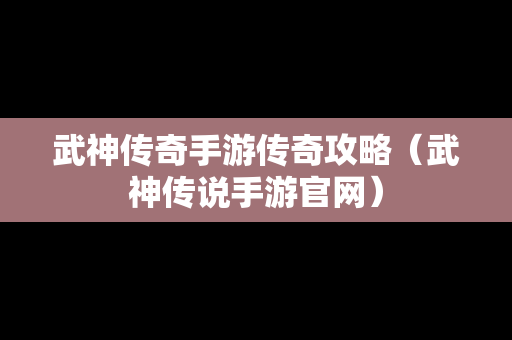 武神传奇手游传奇攻略（武神传说手游官网）