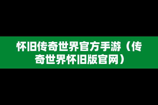 怀旧传奇世界官方手游（传奇世界怀旧版官网）