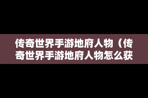 传奇世界手游地府人物（传奇世界手游地府人物怎么获得）